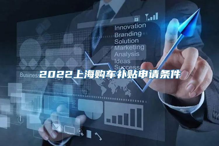 2022上海购车补贴申请条件