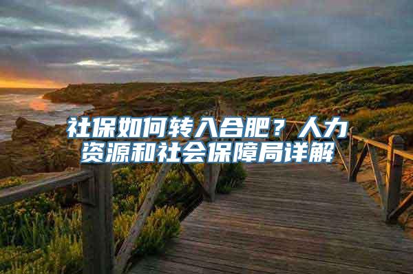 社保如何转入合肥？人力资源和社会保障局详解