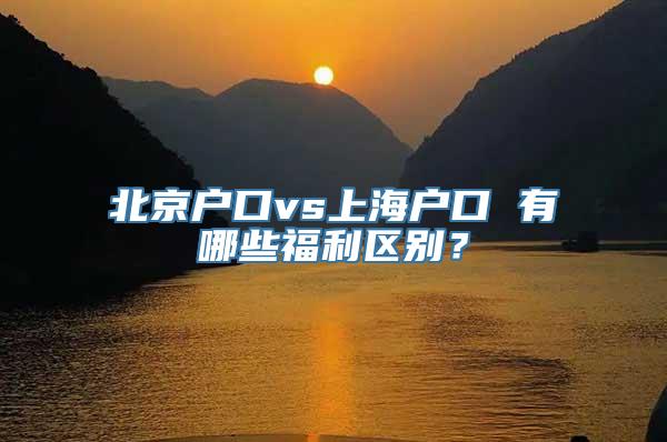 北京户口vs上海户口 有哪些福利区别？