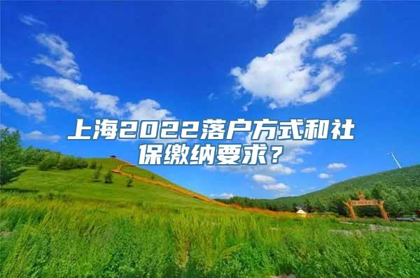 上海2022落户方式和社保缴纳要求？