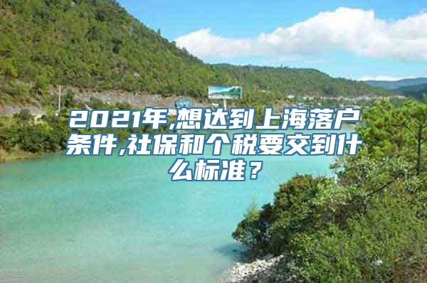 2021年,想达到上海落户条件,社保和个税要交到什么标准？