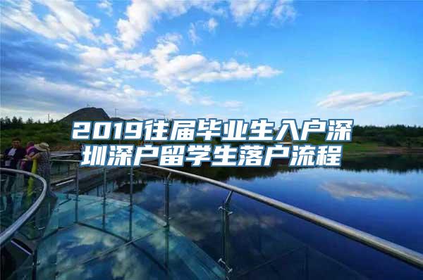 2019往届毕业生入户深圳深户留学生落户流程