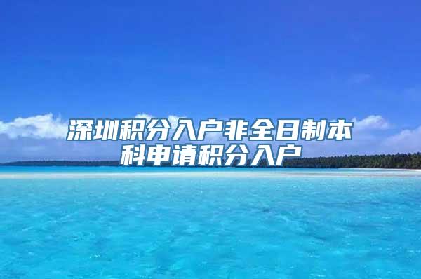 深圳积分入户非全日制本科申请积分入户