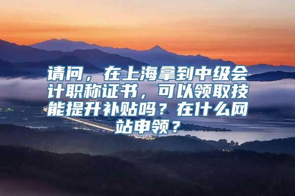 请问，在上海拿到中级会计职称证书，可以领取技能提升补贴吗？在什么网站申领？