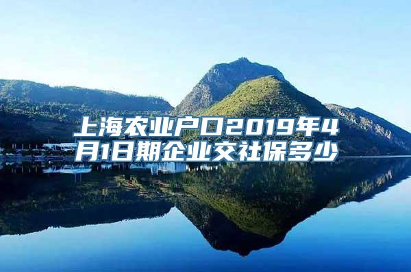 上海农业户口2019年4月1日期企业交社保多少