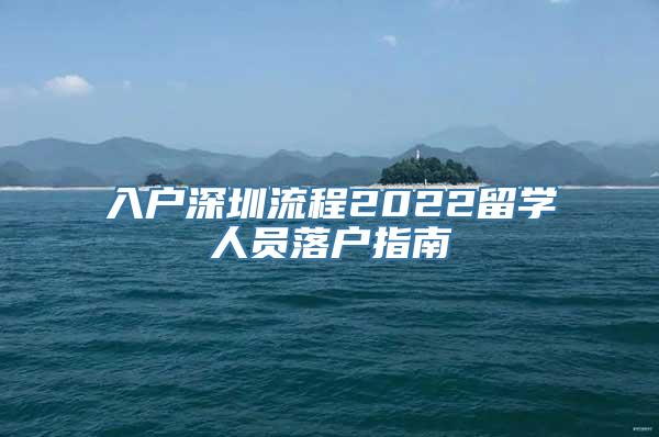 入户深圳流程2022留学人员落户指南