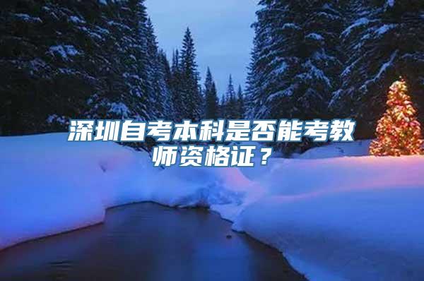 深圳自考本科是否能考教师资格证？