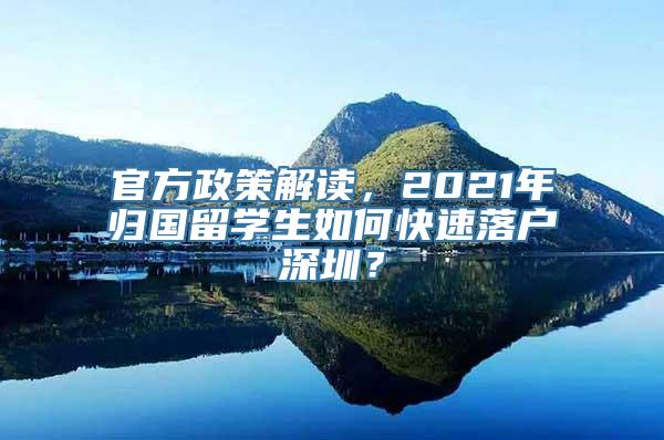 官方政策解读，2021年归国留学生如何快速落户深圳？