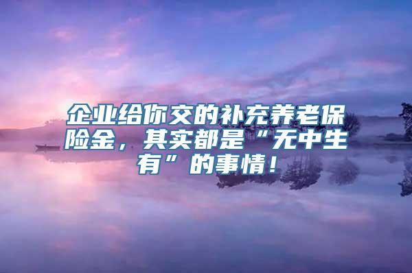 企业给你交的补充养老保险金，其实都是“无中生有”的事情！