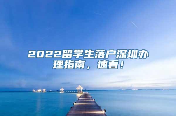 2022留学生落户深圳办理指南，速看！