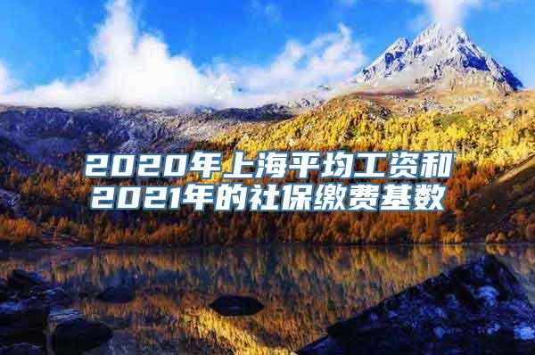 2020年上海平均工资和2021年的社保缴费基数