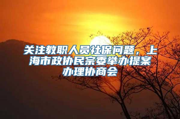 关注教职人员社保问题，上海市政协民宗委举办提案办理协商会