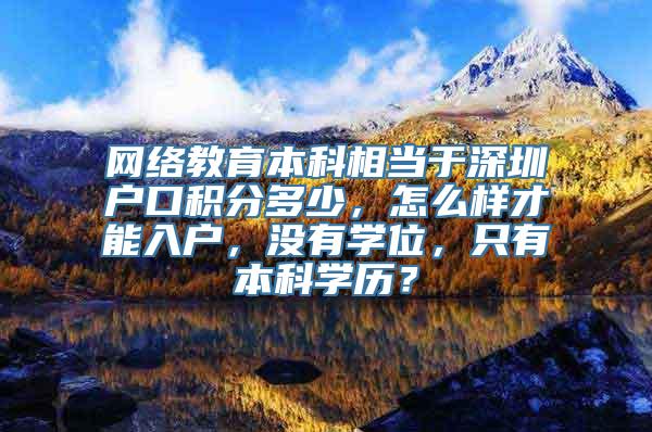 网络教育本科相当于深圳户口积分多少，怎么样才能入户，没有学位，只有本科学历？