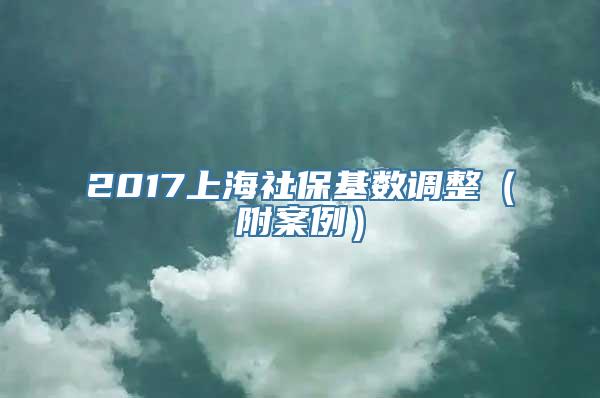 2017上海社保基数调整（附案例）