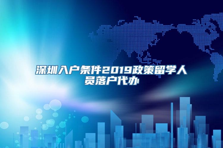 深圳入户条件2019政策留学人员落户代办