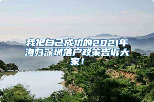 我把自己成功的2021年海归深圳落户政策告诉大家！