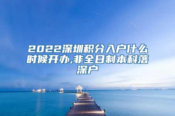 2022深圳积分入户什么时候开办,非全日制本科落深户