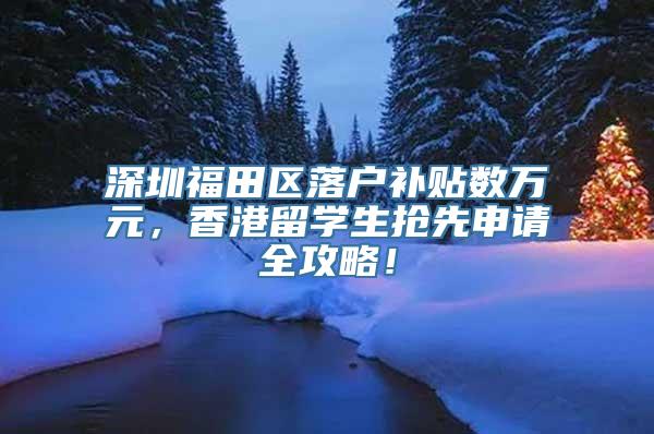 深圳福田区落户补贴数万元，香港留学生抢先申请全攻略！