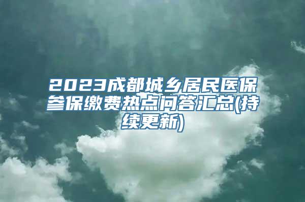 2023成都城乡居民医保参保缴费热点问答汇总(持续更新)