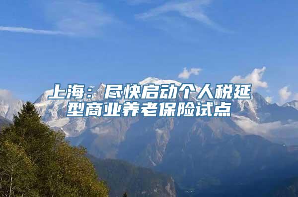 上海：尽快启动个人税延型商业养老保险试点