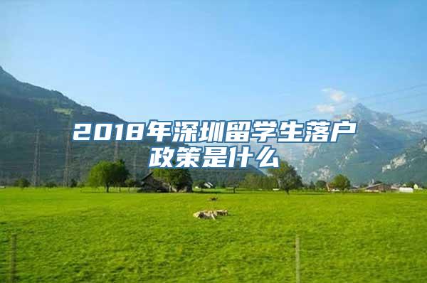 2018年深圳留学生落户政策是什么