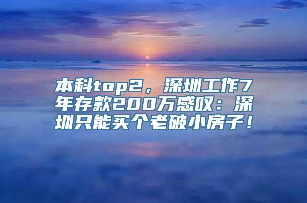 本科top2，深圳工作7年存款200万感叹：深圳只能买个老破小房子！