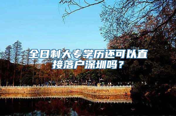 全日制大专学历还可以直接落户深圳吗？