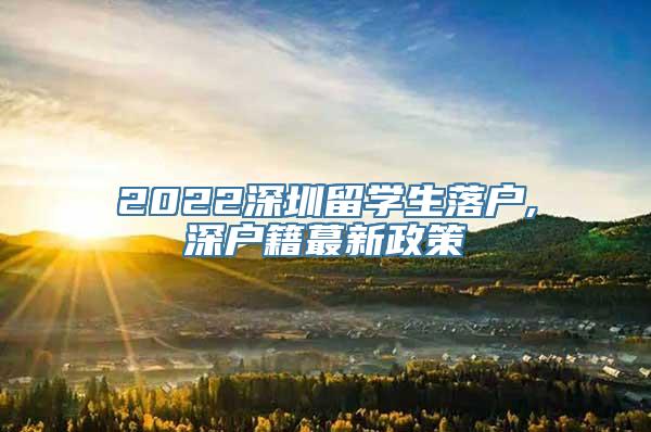 2022深圳留学生落户,深户籍蕞新政策