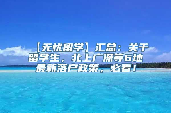 【无忧留学】汇总：关于留学生，北上广深等6地最新落户政策，必看！