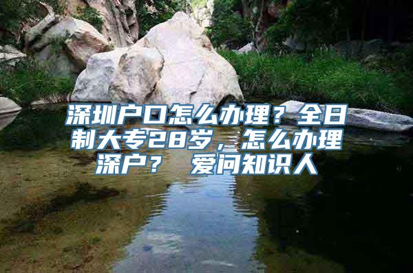 深圳户口怎么办理？全日制大专28岁，怎么办理深户？ 爱问知识人