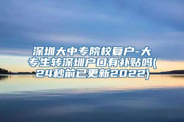 深圳大中专院校复户-大专生转深圳户口有补贴吗(24秒前已更新2022)