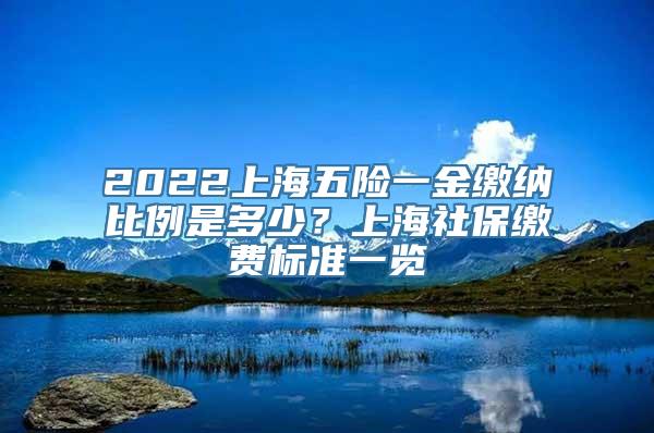 2022上海五险一金缴纳比例是多少？上海社保缴费标准一览