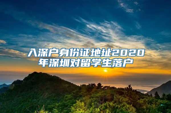 入深户身份证地址2020年深圳对留学生落户