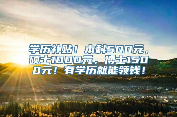 学历补贴！本科500元，硕士1000元，博士1500元！有学历就能领钱！