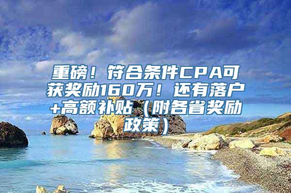 重磅！符合条件CPA可获奖励160万！还有落户+高额补贴（附各省奖励政策）