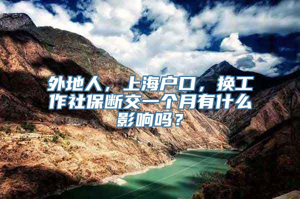 外地人，上海户口，换工作社保断交一个月有什么影响吗？