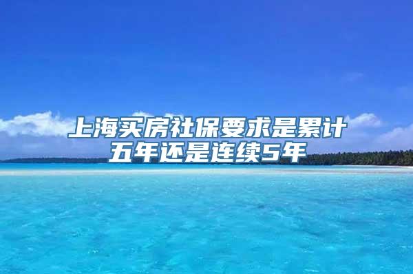 上海买房社保要求是累计五年还是连续5年