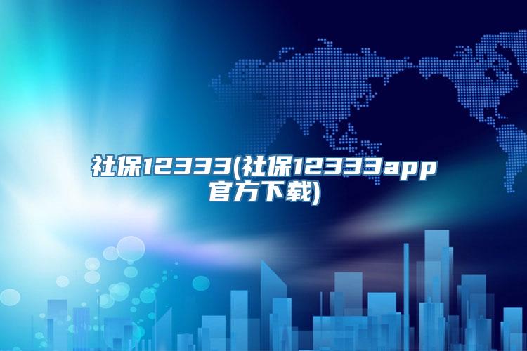 社保12333(社保12333app官方下载)