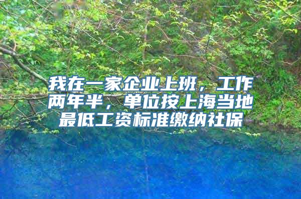 我在一家企业上班，工作两年半，单位按上海当地最低工资标准缴纳社保