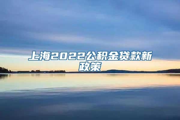 上海2022公积金贷款新政策