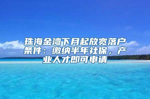 珠海金湾下月起放宽落户条件：缴纳半年社保，产业人才即可申请