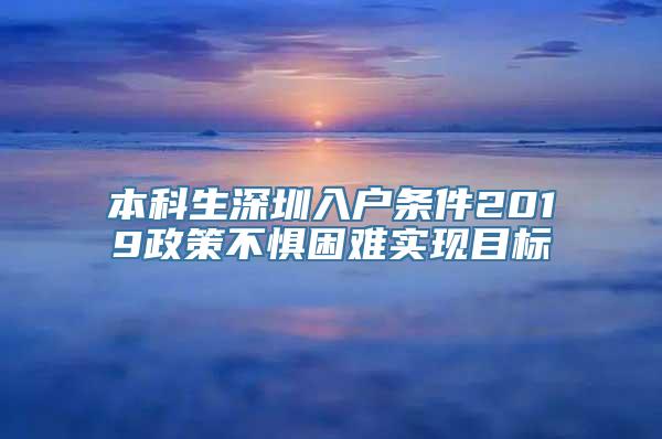 本科生深圳入户条件2019政策不惧困难实现目标