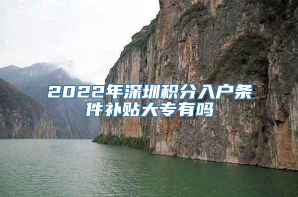 2022年深圳积分入户条件补贴大专有吗