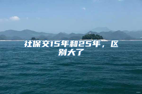 社保交15年和25年，区别大了