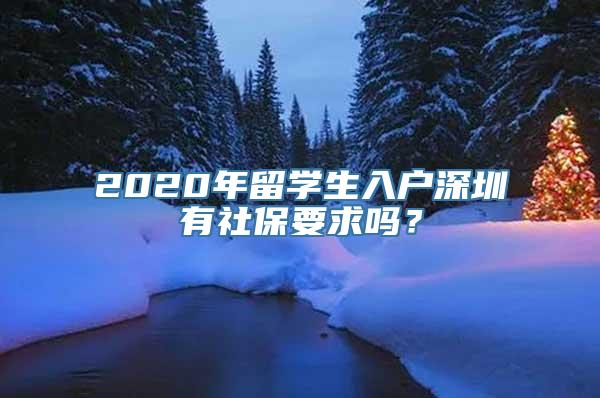 2020年留学生入户深圳有社保要求吗？