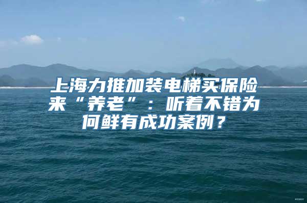 上海力推加装电梯买保险来“养老”：听着不错为何鲜有成功案例？