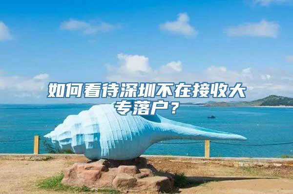 如何看待深圳不在接收大专落户？