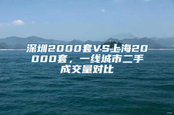 深圳2000套VS上海20000套，一线城市二手成交量对比