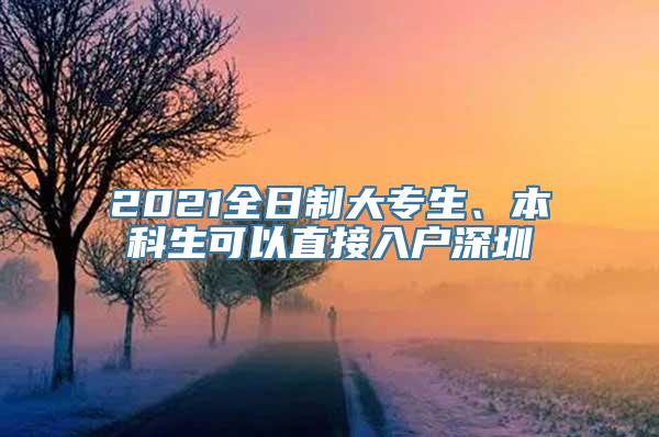 2021全日制大专生、本科生可以直接入户深圳