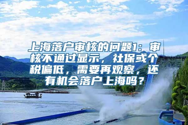 上海落户审核的问题1：审核不通过显示，社保或个税偏低，需要再观察，还有机会落户上海吗？